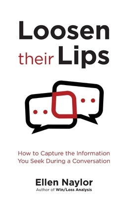 Loosen Their Lips: How to Capture the Information You Seek During a Conversation by Naylor, Ellen