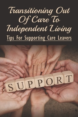 Transitioning Out Of Care To Independent Living: Tips For Supporting Care Leavers: Care Leavers Strategy by First, Isaias