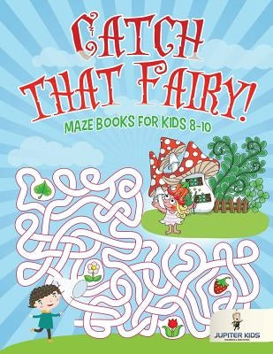 Catch that Fairy!: Maze Books for Kids 8-10 by Jupiter Kids