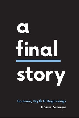 A Final Story: Science, Myth, and Beginnings by Zakariya, Nasser