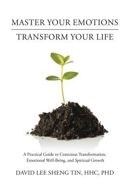 Master Your Emotions-Transform Your Life: A Practical Guide to Conscious Transformation, Emotional Well-Being, and Spiritual Growth by Tin, Hhc