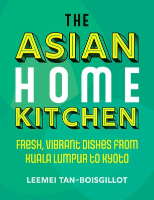 The Asian Home Kitchen: Fresh, Vibrant Dishes from Kuala Lumpur to Kyoto by Tan-Boisgillot, Leemei
