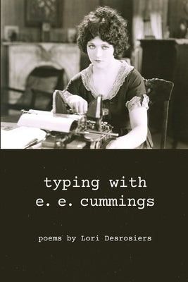 typing with e.e. cummings: poems by lori desrosiers by Desrosiers, Lori