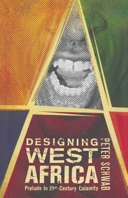 Designing West Africa: Prelude to 21st Century Calamity by Schwab, P.