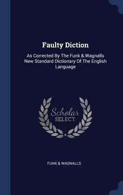 Faulty Diction: As Corrected By The Funk & Wagnalls New Standard Dictionary Of The English Language by Wagnalls, Funk &.