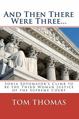 And Then There Were Three...: Sonia Sotomayor's Climb to be the Third Woman Justice of the Supreme Court by Thomas, Tom