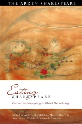 Eating Shakespeare: Cultural Anthropophagy as Global Methodology by Refskou, Anne Sophie