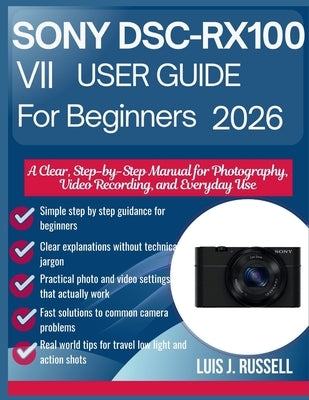 Sony Dsc-Rx100 VII User Guide for Beginners 2026: A Clear, Step-by-Step Manual for Photography, Video Recording, and Everyday Use by Russell, Luis J.