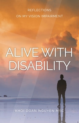 Alive with Disability: Reflections On My Vision Impairment by Nguyen, Khoi Doan