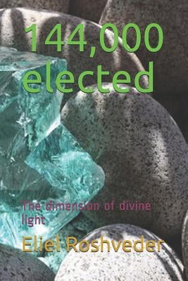 144,000 elected: The dimension of divine light by Roshveder, Eliel