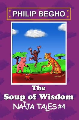 The Soup of Wisdom: Naija Tales Series by Begho, Philip