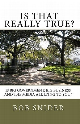 Is That Really True?: Is Big Government, Big Business And The Media All Lying To You? by Snider, Bob