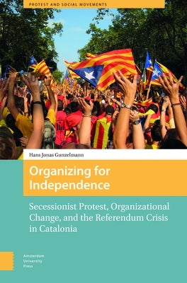 Organizing for Independence: Secessionist Protest, Organizational Change, and the Referendum Crisis in Catalonia by Gunzelmann, Hans Jonas