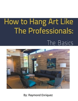 How to Hang Art like the Professionals: The Basics by Enriquez, Raymond