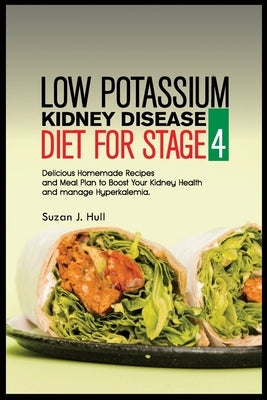 Low Potassium Kidney Disease Diet for Stage 4: Delicious Homemade Recipes and Meal Plan to Boost Your Kidney Health and manage Hyperkalemia. by Hull, Suzan J.