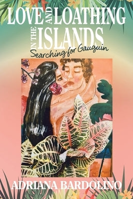 Love and Loathing in the Islands: Searching for Gauguin by Bardolino, Adriana