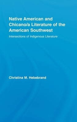 Native American and Chicano/A Literature of the American Southwest: Intersections of Indigenous Literatures by Hebebrand, Christina M.