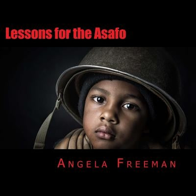 Lessons for the Asafo: Wisdom for Warriors-In-Training by Freeman, Angela