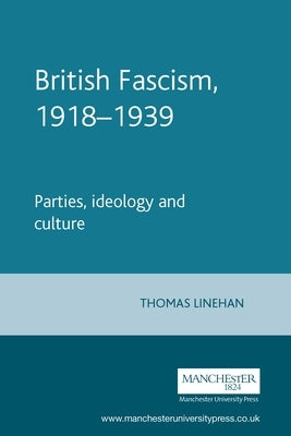 British Fascism, 1918-1939: Parties, Ideology and Culture by Linehan, Thomas