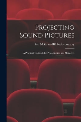 Projecting Sound Pictures; a Practical Textbook for Projectionists and Managers by McGraw-Hill Book Company, Inc