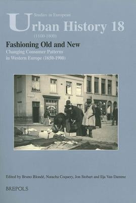 Fashioning Old and New. Changing Consumer Patterns in Europe (1650-1900) by Blonde, Bruno