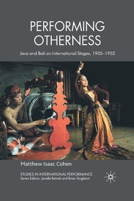 Performing Otherness: Java and Bali on International Stages, 1905-1952 by Cohen, M.