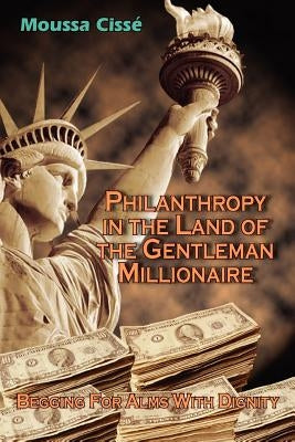 Philanthropy in the Land of the Gentleman Millionaire: Begging For Alms With Dignity by Cissé, Moussa