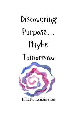 Discovering Purpose... Maybe Tomorrow by Kensington, Juliette