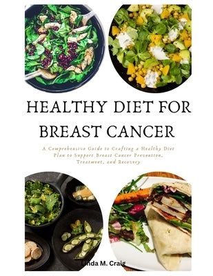 Healthy Diet For Breast Cancer: A Comprehensive Guide to Crafting a Healthy Diet Plan to Support Breast Cancer Prevention, Treatment, and Recovery by Craig, Linda M.