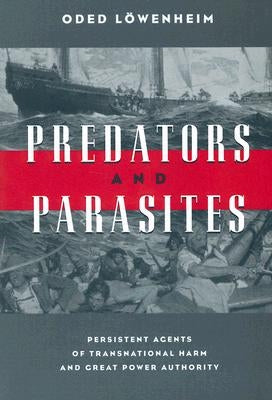 Predators and Parasites: Persistent Agents of Transnational Harm and Great Power Authority by Löwenheim, Oded