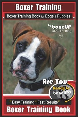 Boxer Training, Boxer Training Book for Dogs & Puppies by Boneup Dog Training: Are You Ready to Bone Up? Easy Training * Fast Results Boxer Training B by Kane, Karen Douglas