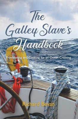 The Galley Slave's Handbook: Provisioning and cooking for an Atlantic crossing by Bevan, Richard