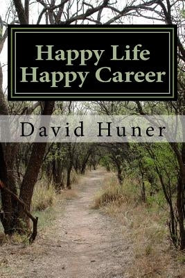 Happy Life Happy Career: Create your Life then Your Career by Huner, David Lee