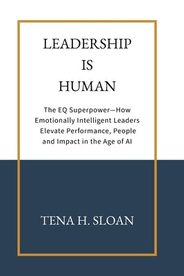 Leadership is Human: The EQ Superpower-How Emotionally Intelligent Leaders Elevate Performance, People and Impact in the Age of AI by Sloan, Tena H.