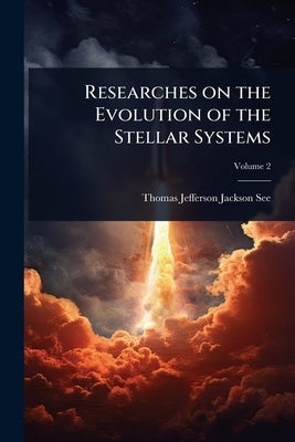 Researches on the Evolution of the Stellar Systems by See, Thomas Jefferson Jackson