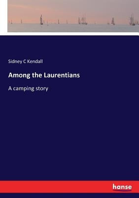 Among the Laurentians: A camping story by Kendall, Sidney C.