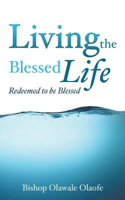 Living The Blessed Life by Olaofe, Bishop Olawale