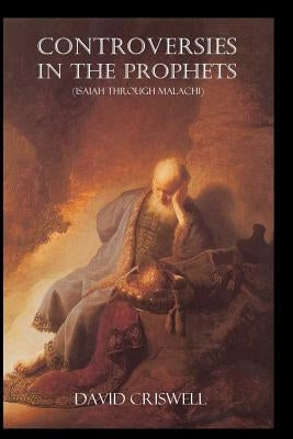 Controversies in the Prophets: Isaiah through Malachi by Criswell, David