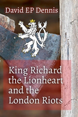 King Richard the Lionheart and the London Riots by Dennis, David Ep