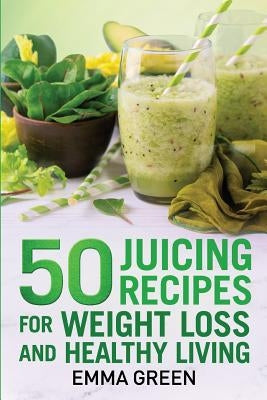 50 juicing recipes: For Weight Loss and Healthy Living by Green, Emma