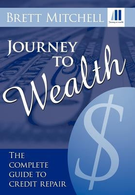 Journey to Wealth: The Complete Guide to Credit Repair by Mitchell, Brett