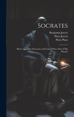 Socrates: Plato's Apology of Socrates and Crito, With a Part of His Phaedo by Jowett, Benjamin