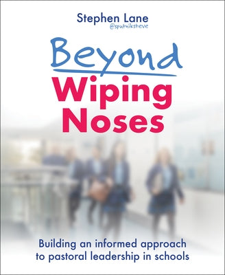 Beyond Wiping Noses: Building an Informed Approach to Pastoral Leadership in Schools by Lane, Stephen