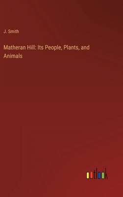 Matheran Hill: Its People, Plants, and Animals by Smith, J.