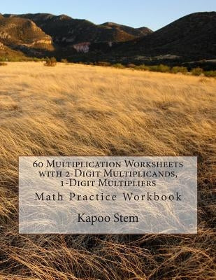 60 Multiplication Worksheets with 2-Digit Multiplicands, 1-Digit Multipliers: Math Practice Workbook by Stem, Kapoo