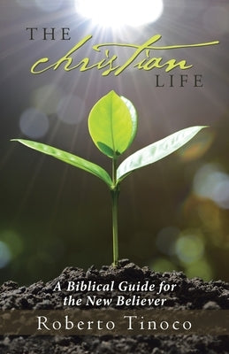 The Christian Life: A Biblical Guide for the New Believer by Tinoco, Roberto