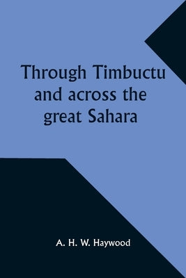 Through Timbuctu and across the great Sahara An account of an adventurous journey of exploration from Sierra Leone to the source of the Niger, followi by Haywood, A.