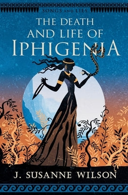 The Death and Life of Iphigenia by Wilson, J. Susanne