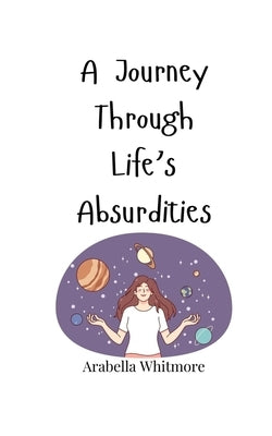 A Journey Through Life's Absurdities by Whitmore, Arabella