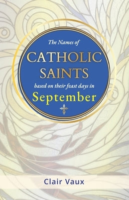 The Names of CATHOLIC SAINTS: based on their feast days in SEPTEMBER by Vaux, Clair